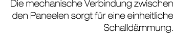 Die mechanische Verbindung zwischen den Paneelen sorgt f r eine einheitliche Schalld mmung.