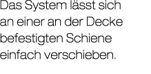 Das System l sst sich an einer an der Decke befestigten Schiene einfach verschieben.