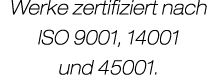Werke zertifiziert nach ISO 9001, 14001 und 45001.