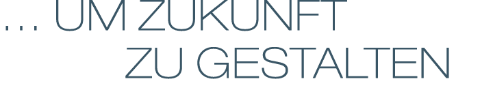 … UM ZUKUNFT       ZU GESTALTEN