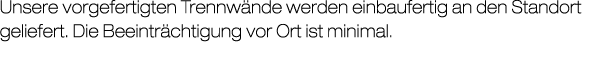Unsere vorgefertigten Trennw nde werden einbaufertig an den Standort geliefert. Die Beeintr chtigung vor Ort ist mini...