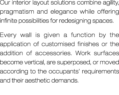 Our interior layout solutions combine agility, pragmatism and elegance while offering infinite possibilities for rede...