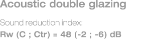 Acoustic double glazing Sound reduction index: Rw (C ; Ctr) = 48 (-2 ; -6) dB