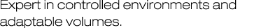 Expert in controlled environments and adaptable volumes.