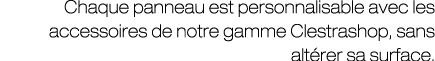 Chaque panneau est personnalisable avec les accessoires de notre gamme Clestrashop, sans alt rer sa surface.