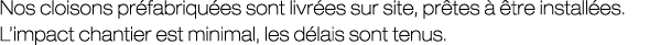 Nos cloisons pr fabriqu es sont livr es sur site, pr tes   tre install es. L’impact chantier est minimal, les d lais...
